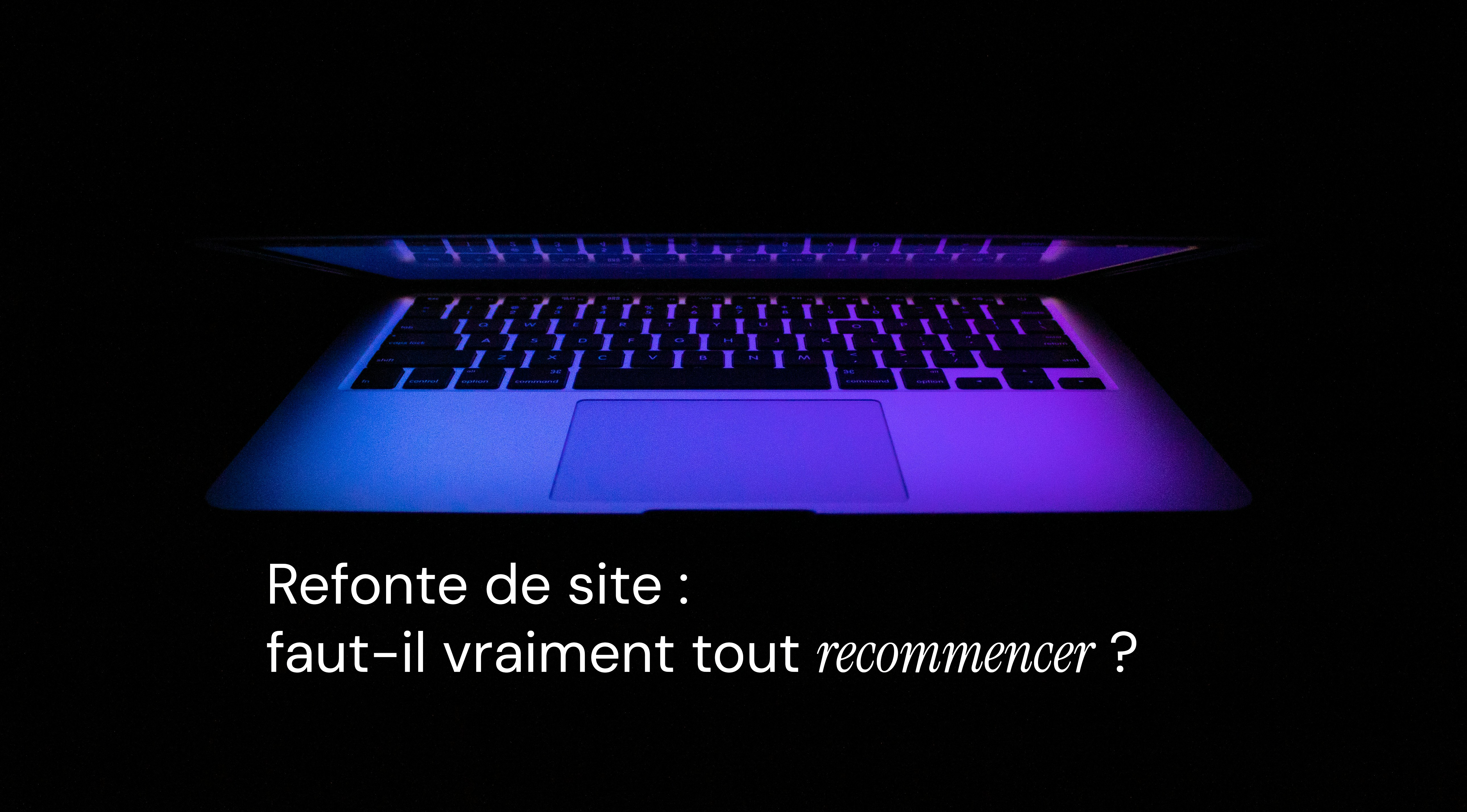 Vous pensez à refaire votre site web ? Voici comment savoir s’il faut tout changer… ou juste ajuster